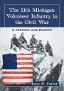 The 11th Michigan Volunteer Infantry in the Civil War: A History and Roster