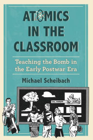 Title: Atomics in the Classroom: Teaching the Bomb in the Early Postwar Era, Author: Michael Scheibach