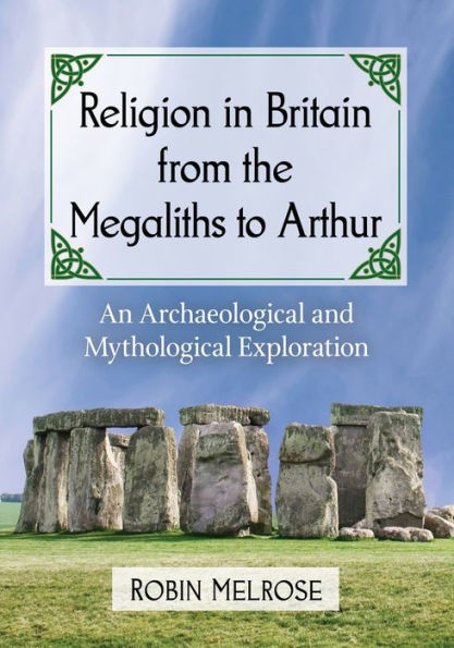 Religion Britain from the Megaliths to Arthur: An Archaeological and Mythological Exploration