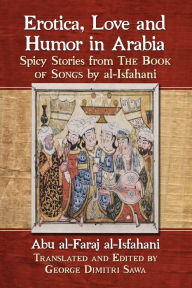 Title: Erotica, Love and Humor in Arabia: Spicy Stories from The Book of Songs by al-Isfahani, Author: Abu al-Faraj al-Isfahani