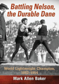 Title: Battling Nelson, the Durable Dane: World Lightweight Champion, 1882-1954, Author: Mark Allen Baker