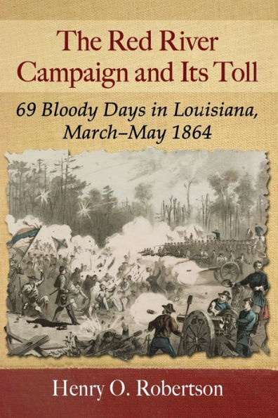The Red River Campaign and Its Toll: 69 Bloody Days Louisiana, March-May 1864
