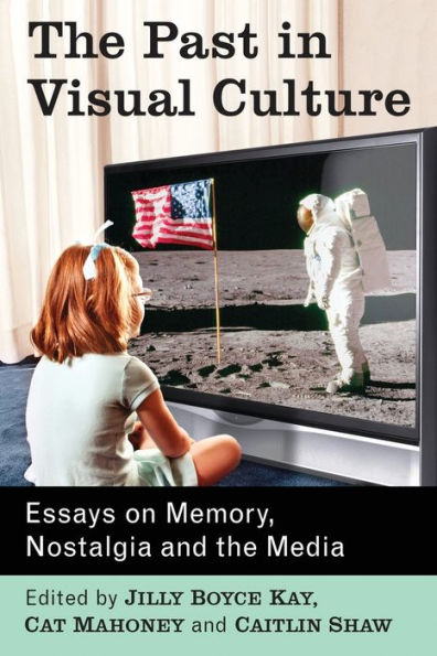 the Past Visual Culture: Essays on Memory, Nostalgia and Media