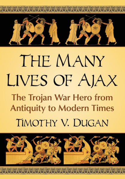 The Many Lives of Ajax: Trojan War Hero from Antiquity to Modern Times