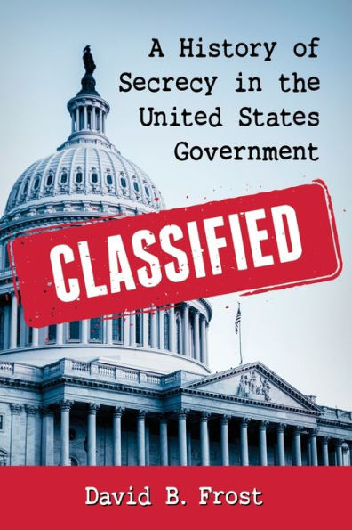 Classified: A History of Secrecy the United States Government