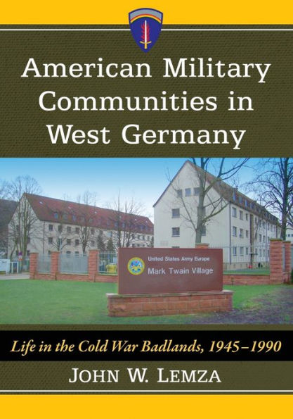 American Military Communities West Germany: Life the Cold War Badlands, 1945-1990