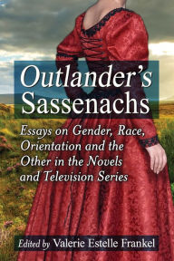 Title: Outlander's Sassenachs: Essays on Gender, Race, Orientation and the Other in the Novels and Television Series, Author: Valerie Estelle Frankel