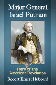 Title: Major General Israel Putnam: Hero of the American Revolution, Author: Robert Ernest Hubbard