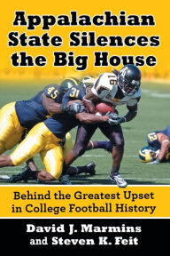 Title: Appalachian State Silences the Big House: Behind the Greatest Upset in College Football History, Author: David J. Marmins
