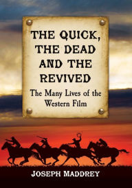 Title: The Quick, the Dead and the Revived: The Many Lives of the Western Film, Author: Joseph Maddrey