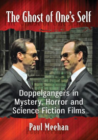 Title: The Ghost of One's Self: Doppelgangers in Mystery, Horror and Science Fiction Films, Author: Paul Meehan