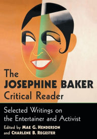 Title: The Josephine Baker Critical Reader: Selected Writings on the Entertainer and Activist, Author: Mae G. Henderson