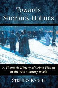 Title: Towards Sherlock Holmes: A Thematic History of Crime Fiction in the 19th Century World, Author: Stephen Knight
