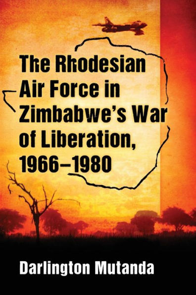 The Rhodesian Air Force Zimbabwe's War of Liberation, 1966-1980