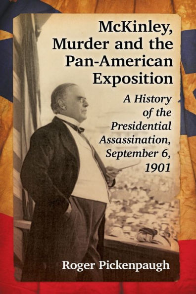 McKinley, Murder and the Pan-American Exposition: A History of Presidential Assassination, September 6, 1901