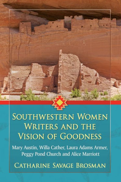 Southwestern Women Writers and the Vision of Goodness: Mary Austin, Willa Cather, Laura Adams Armer, Peggy Pond Church Alice Marriott