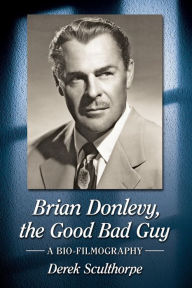 Title: Brian Donlevy, the Good Bad Guy: A Bio-Filmography, Author: Derek Sculthorpe
