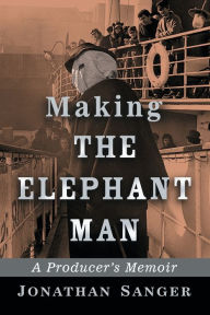 Title: Making The Elephant Man: A Producer's Memoir, Author: Jonathan Sanger