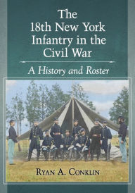 Title: The 18th New York Infantry in the Civil War: A History and Roster, Author: Ryan A. Conklin