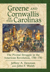 Title: Greene and Cornwallis in the Carolinas: The Pivotal Struggle in the American Revolution, 1780-1781, Author: Jeffrey A. Denman