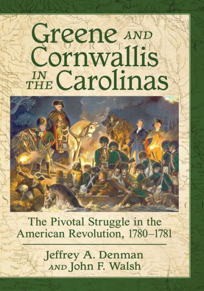 Greene and Cornwallis the Carolinas: Pivotal Struggle American Revolution, 1780-1781