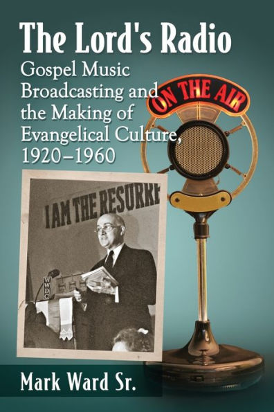 the Lord's Radio: Gospel Music Broadcasting and Making of Evangelical Culture, 1920-1960