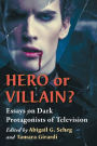 Hero or Villain?: Essays on Dark Protagonists of Television