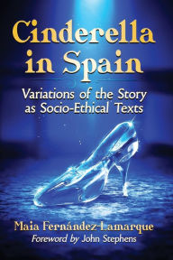 Title: Cinderella in Spain: Variations of the Story as Socio-Ethical Texts, Author: Maia Fernández-Lamarque