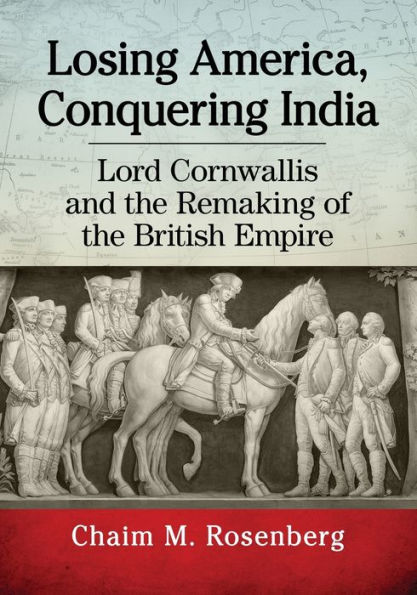 Losing America, Conquering India: Lord Cornwallis and the Remaking of British Empire