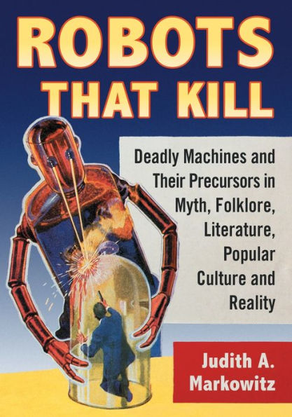 Robots That Kill: Deadly Machines and Their Precursors Myth, Folklore, Literature, Popular Culture Reality