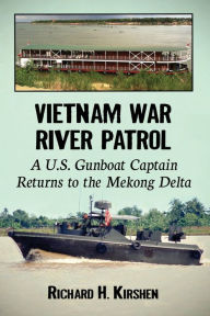 Title: Vietnam War River Patrol: A U.S. Gunboat Captain Returns to the Mekong Delta, Author: Richard H. Kirshen
