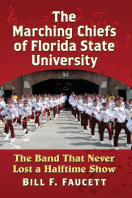 Title: The Marching Chiefs of Florida State University: The Band That Never Lost a Halftime Show, Author: Bill F. Faucett