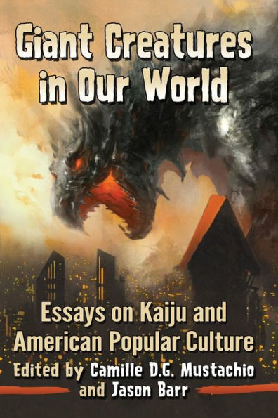 Giant Creatures in Our World: Essays on Kaiju and American Popular Culture