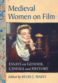 Title: Medieval Women on Film: Essays on Gender, Cinema and History, Author: Kevin J. Harty