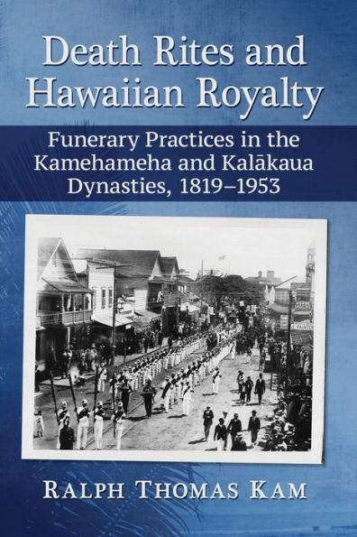 Death Rites and Hawaiian Royalty: Funerary Practices the Kamehameha Kalakaua Dynasties, 1819-1953