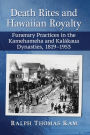 Death Rites and Hawaiian Royalty: Funerary Practices in the Kamehameha and Kalakaua Dynasties, 1819-1953