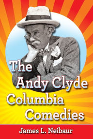 Title: The Andy Clyde Columbia Comedies, Author: James L. Neibaur