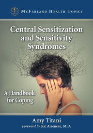 Title: Central Sensitization and Sensitivity Syndromes: A Handbook for Coping, Author: Amy Titani