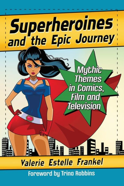 Superheroines and the Epic Journey: Mythic Themes Comics, Film Television