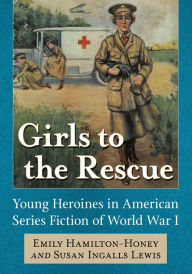 Ebook for mobile jar free download Girls to the Rescue: Young Heroines in American Series Fiction of World War I by Emily Hamilton-Honey, Susan Ingalls Lewis