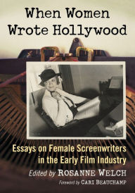 Title: When Women Wrote Hollywood: Essays on Female Screenwriters in the Early Film Industry, Author: Rosanne Welch