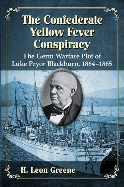 The Confederate Yellow Fever Conspiracy: Germ Warfare Plot of Luke Pryor Blackburn, 1864-1865