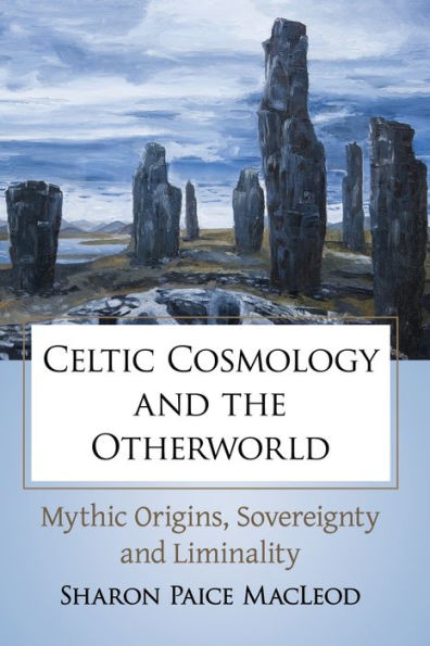 Celtic Cosmology and the Otherworld: Mythic Origins, Sovereignty Liminality