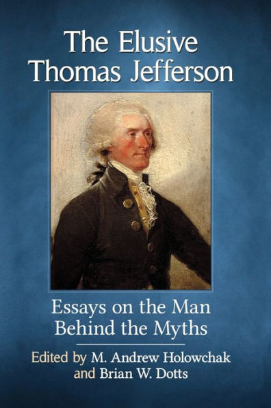 the Elusive Thomas Jefferson: Essays on Man Behind Myths