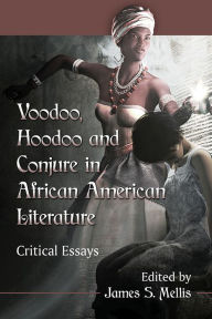 Title: Voodoo, Hoodoo and Conjure in African American Literature: Critical Essays, Author: James S. Mellis