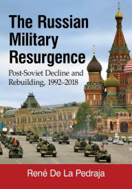 Title: The Russian Military Resurgence: Post-Soviet Decline and Rebuilding, 1992-2018, Author: René De La Pedraja