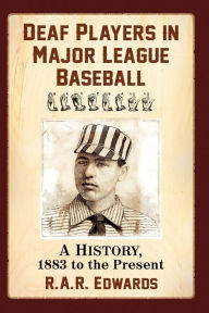 Title: Deaf Players in Major League Baseball: A History, 1883 to the Present, Author: R.A.R. Edwards