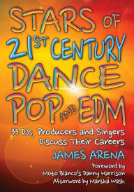 Title: Stars of 21st Century Dance Pop and EDM: 33 DJs, Producers and Singers Discuss Their Careers, Author: James Arena