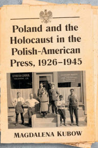 Title: Poland and the Holocaust in the Polish-American Press, 1926-1945, Author: Magdalena Kubow