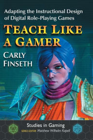 Title: Teach Like a Gamer: Adapting the Instructional Design of Digital Role-Playing Games, Author: Carly Finseth